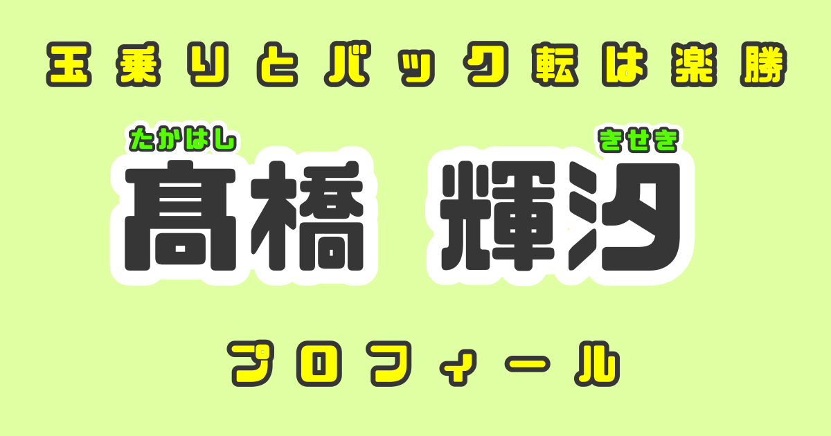 玉乗りとバック転は楽勝！髙橋輝汐くんのプロフィール紹介！